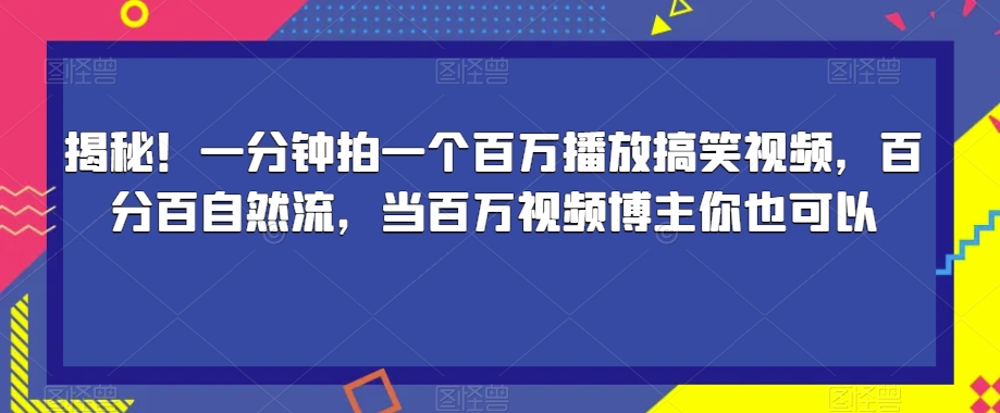 揭秘!一分钟拍一个百万播放搞笑视频,百分百自然流,当百万视频博主你也可以-开心分享网