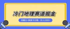 冷门地理赛道流量主+旅游卡分销全新课程,日入四位数,小白容易上手-开心分享网