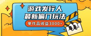 斥资8888学的游戏发行人最新偏门玩法,单作品收益3000+,新手很容易上手【揭秘】-开心分享网