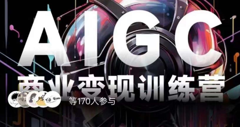 AIGC商业变现训练营,AI时代来临,焦虑不如行动,躬身入局是最好的选择-开心分享网