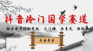 抖音冷门国学赛道，新手也可轻松变现，无门槛，流量大，涨粉快-开心分享网