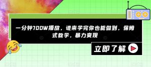 一分钟700W播放,进来学完你也能做到,保姆式教学,暴力变现【揭秘】-开心分享网