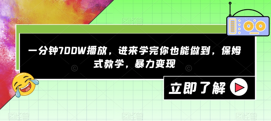 一分钟700W播放，进来学完你也能做到，保姆式教学，暴力变现【揭秘】-开心分享网