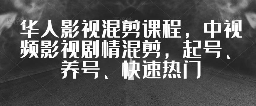 华人影视混剪课程,中视频影视剧情混剪,起号、养号、快速热门-开心分享网