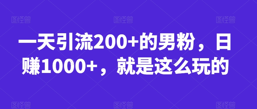 一天引流200+的男粉,日赚1000+,就是这么玩的【揭秘】-开心分享网
