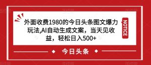 外面收费1980的今日头条图文爆力玩法，AI自动生成文案，当天见收益，轻松日入500+【揭秘】-开心分享网