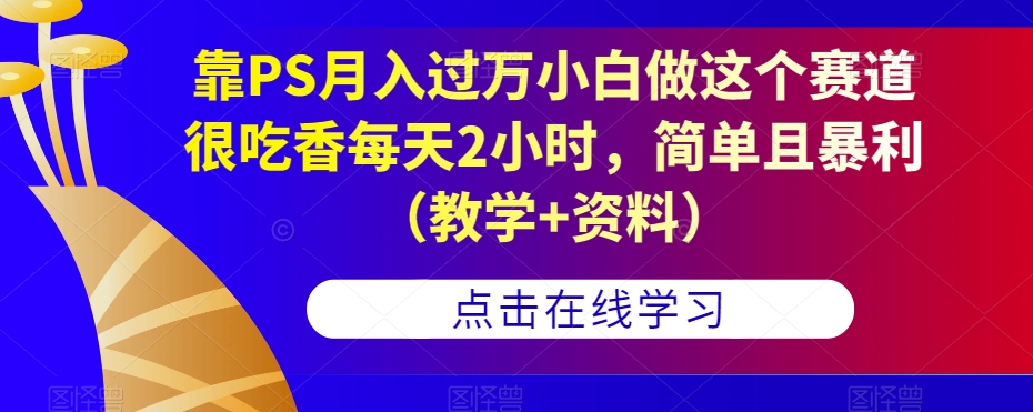 靠PS月入过万小白做这个赛道很吃香每天2小时,简单且暴利(教学+资料)-开心分享网