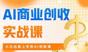 AI商业掘金实战课,小白也能上手的AI创收课-开心分享网