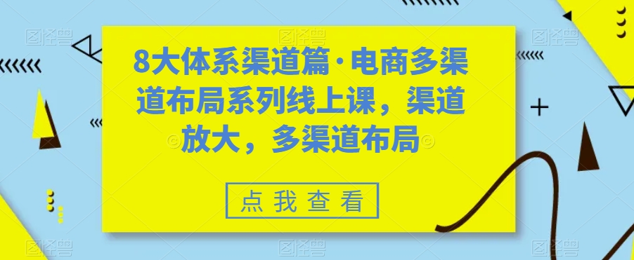 8大体系渠道篇·电商多渠道布局系列线上课,渠道放大,多渠道布局-开心分享网