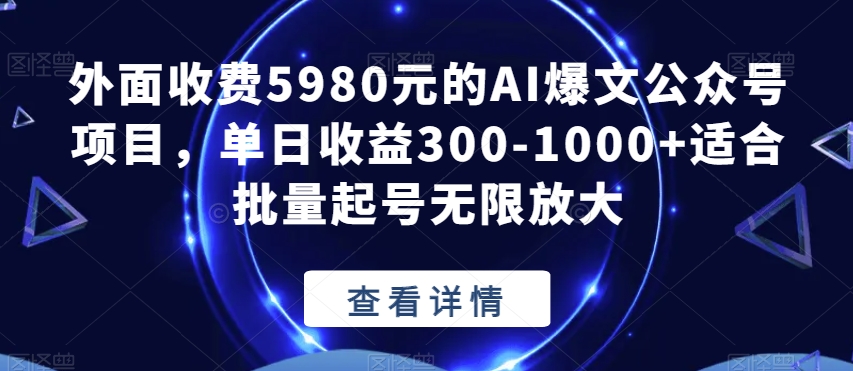 外面收费5980元的AI爆文公众号项目,单日收益300-1000+适合批量起号无限放大【揭秘】-开心分享网