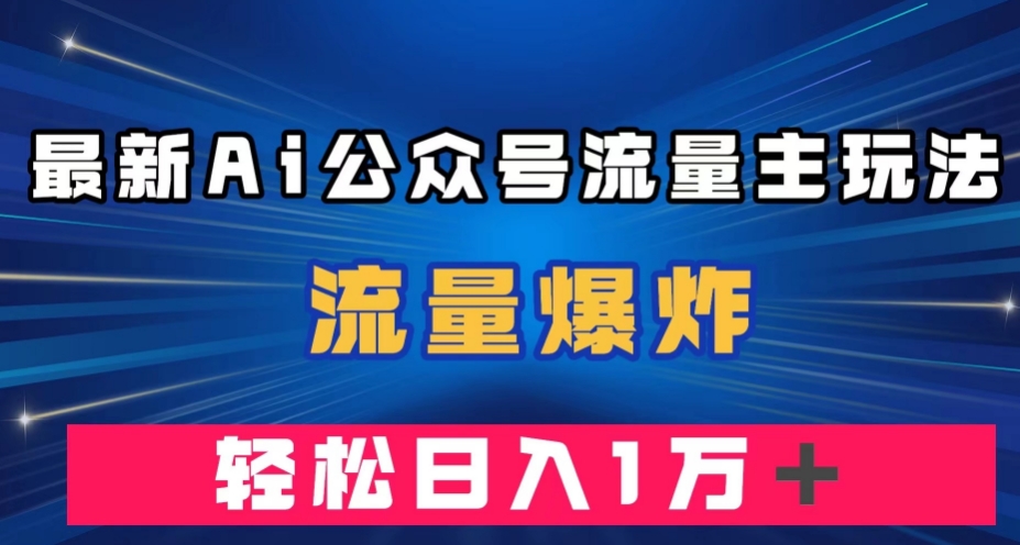 最新AI公众号流量主玩法,流量爆炸,轻松月入一万+【揭秘】-开心分享网