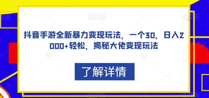 抖音手游全新暴力变现玩法，一个30，日入2000+轻松，揭秘大佬变现玩法【揭秘】-开心分享网