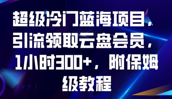超级冷门蓝海项目,引流领取云盘会员,1小时300+,附保姆级教程-开心分享网