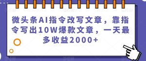 微头条AI指令改写文章,靠指令写出10W爆款文章,一天最多收益2000+【揭秘】-开心分享网