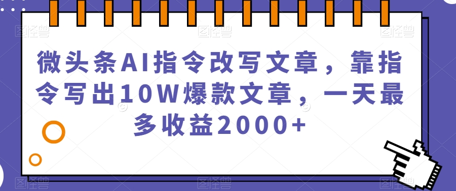 微头条AI指令改写文章,靠指令写出10W爆款文章,一天最多收益2000+【揭秘】-开心分享网