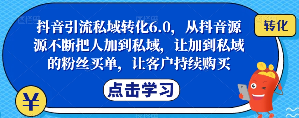 抖音引流私域转化6.0,从抖音源源不断把人加到私域,让加到私域的粉丝买单,让客户持续购买-开心分享网