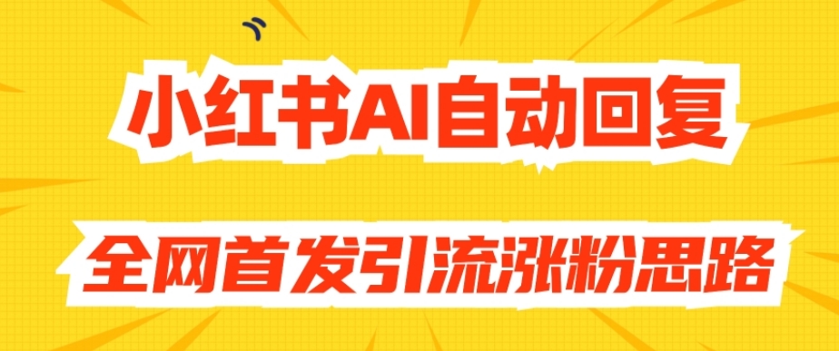 【原创开发】小红书AI自动回复,全网首发引流涨粉思路-开心分享网