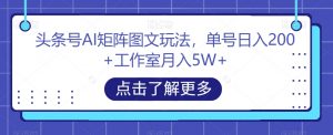 头条号AI矩阵图文玩法,单号日入200+工作室月入5W+【揭秘】-开心分享网