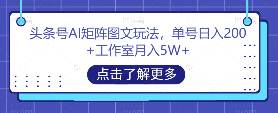 头条号AI矩阵图文玩法,单号日入200+工作室月入5W+【揭秘】-开心分享网