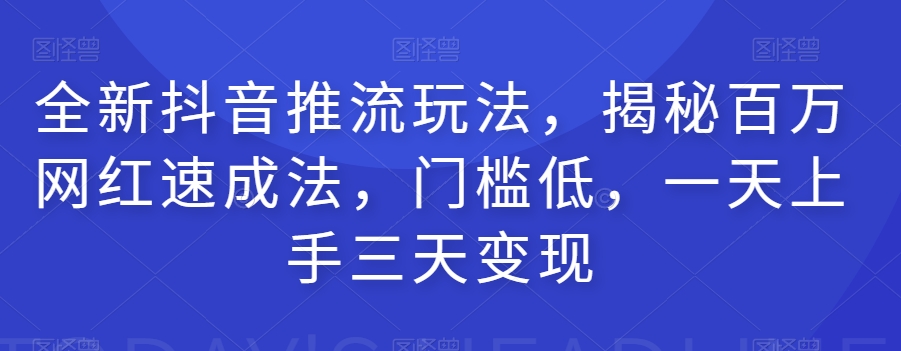 全新抖音推流玩法，揭秘百万网红速成法，门槛低，一天上手三天变现-开心分享网