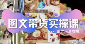 图文带货实操课,图文玩法攻略玩法-开心分享网