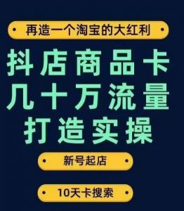 抖店商品卡几十万流量打造实操，从新号起店到一天几十万搜索、推荐流量完整实操步骤-开心分享网