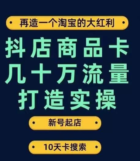 抖店商品卡几十万流量打造实操,从新号起店到一天几十万搜索、推荐流量完整实操步骤-开心分享网