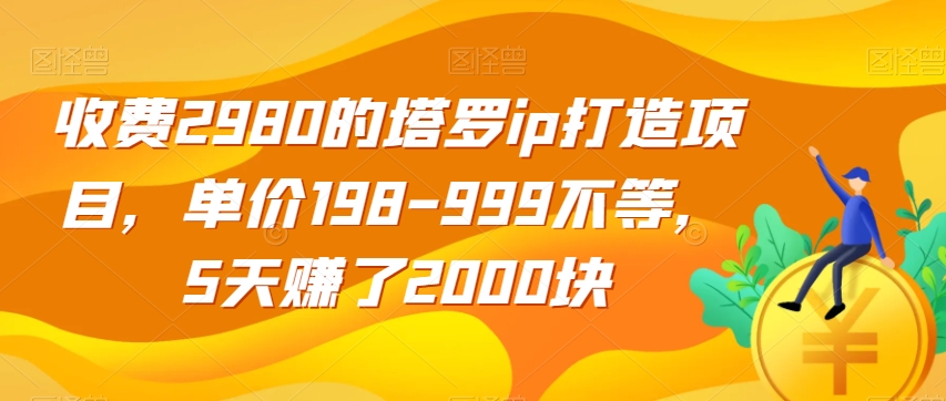 收费2980的塔罗ip打造项目，单价198-999不等，5天赚了2000块【揭秘】-开心分享网