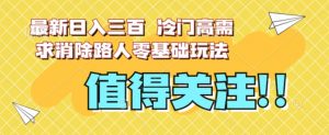 最新日入三百，冷门高需求消除路人零基础玩法【揭秘】-开心分享网