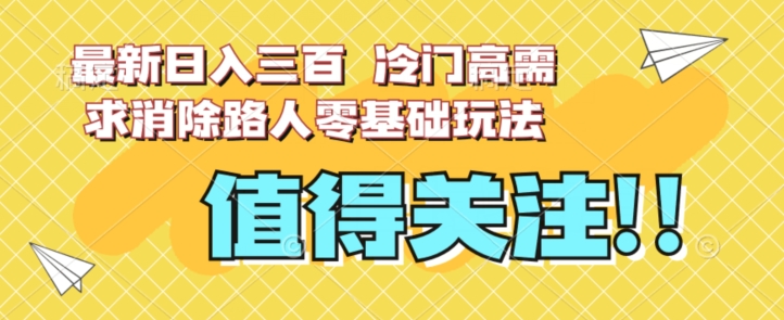 最新日入三百，冷门高需求消除路人零基础玩法【揭秘】-开心分享网