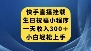 快手挂载生日祝福小程序，一天收入300+，小白轻松上手【揭秘】-开心分享网
