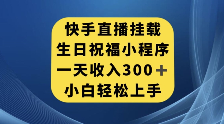 快手挂载生日祝福小程序，一天收入300+，小白轻松上手【揭秘】-开心分享网