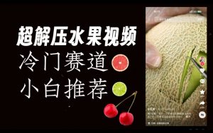 超冷门抖音赛道,水果解压视频0风险,非常容易爆火【揭秘】-开心分享网
