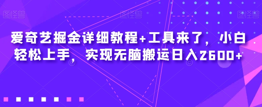 爱奇艺掘金详细教程+工具来了,小白轻松上手,实现无脑搬运日入2600+-开心分享网