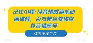 记住小程·抖音情感简笔动画课程,百万粉丝教你做抖音情感号-开心分享网