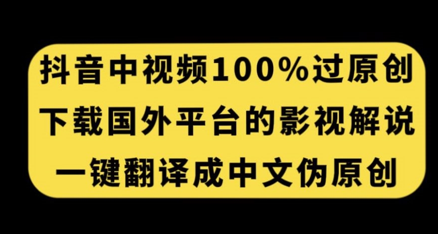 抖音中视频百分百过原创，下载国外平台的电影解说，一键翻译成中文获取收益-开心分享网