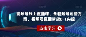 视频号线上直播课,全套起号运营方案,视频号直播带货0-1实操-开心分享网