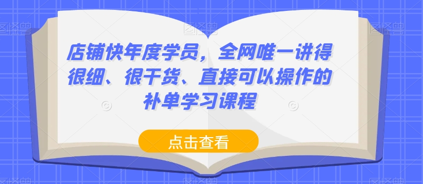 店铺快年度学员,全网唯一讲得很细、很干货、直接可以操作的补单学习课程-开心分享网