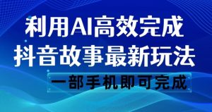抖音故事最新玩法,通过AI一键生成文案和视频,日收入500一部手机即可完成【揭秘】-开心分享网