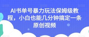 AI书单号暴力玩法保姆级教程,小白也能几分钟搞定一条原创视频【揭秘】-开心分享网