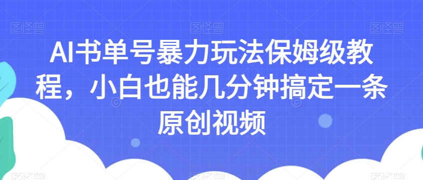 AI书单号暴力玩法保姆级教程,小白也能几分钟搞定一条原创视频【揭秘】-开心分享网