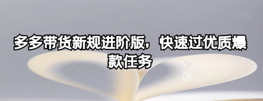 多多带货新规进阶版,快速过优质爆款任务-开心分享网
