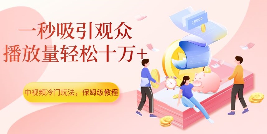中视频冷门玩法,一秒吸引观众,播放量轻松十万+,保姆级教程【揭秘】-开心分享网