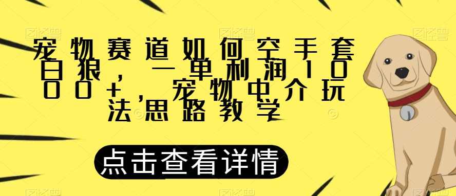 宠物赛道如何空手套白狼，一单利润1000+，宠物中介玩法思路教学【揭秘】-开心分享网