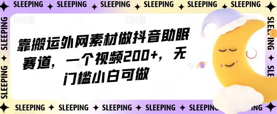 靠搬运外网素材做抖音助眠赛道,一个视频200+,无门槛小白可做【揭秘】-开心分享网