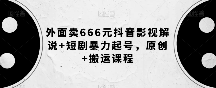 外面卖666元抖音影视解说+短剧暴力起号,原创+搬运课程-开心分享网