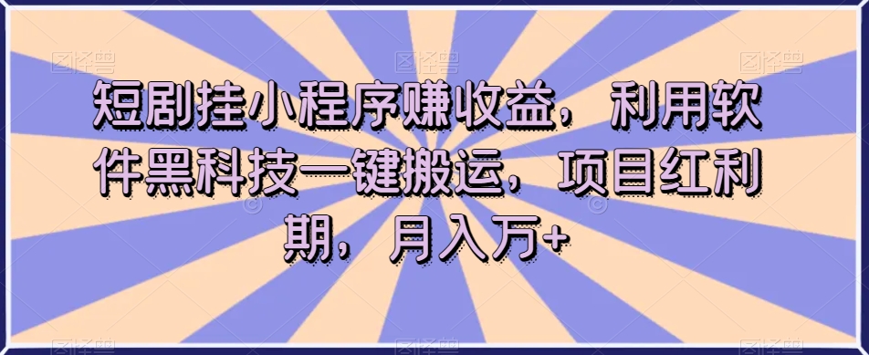 短剧挂小程序赚收益,利用软件黑科技一键搬运,项目红利期,月入万+【揭秘】-开心分享网
