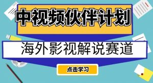 中视频伙伴计划海外影视解说赛道，AI一键自动翻译配音轻松日入200+【揭秘】-开心分享网