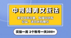 实操一天300+，中视频美女号项目拆解，保姆级教程助力你快速成单！【揭秘】-开心分享网