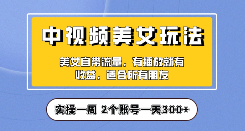 实操一天300+,中视频美女号项目拆解,保姆级教程助力你快速成单!【揭秘】-开心分享网